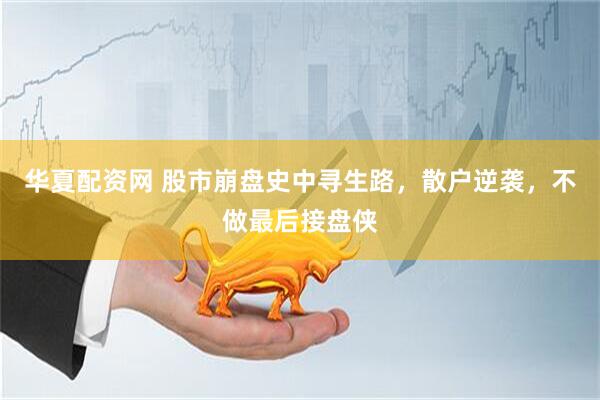 华夏配资网 股市崩盘史中寻生路，散户逆袭，不做最后接盘侠