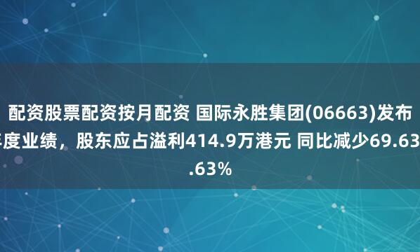 配资股票配资按月配资 国际永胜集团(06663)发布年度业绩，股东应占溢利414.9万港元 同比减少69.63%