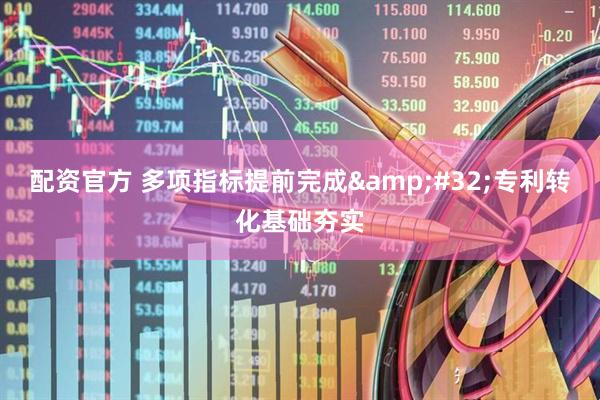 配资官方 多项指标提前完成&#32;专利转化基础夯实