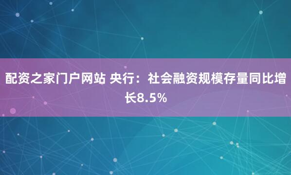 配资之家门户网站 央行：社会融资规模存量同比增长8.5%