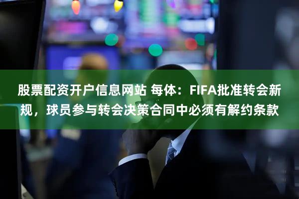 股票配资开户信息网站 每体：FIFA批准转会新规，球员参与转会决策合同中必须有解约条款
